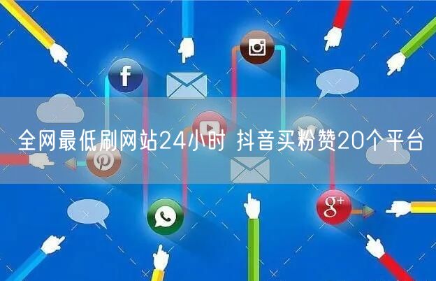 全网最低刷网站24小时 抖音买粉赞20个平台