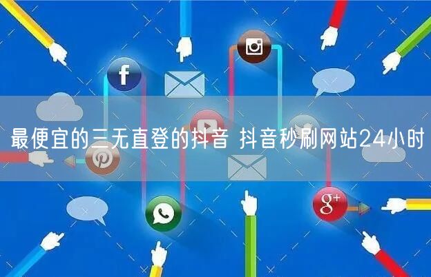 最便宜的三无直登的抖音 抖音秒刷网站24小时