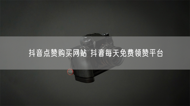 抖音点赞购买网站 抖音每天免费领赞平台