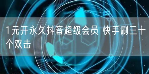 1元开永久抖音超级会员 快手刷三十个双击