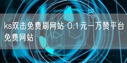 ks双击免费刷网站 0.1元一万赞平台免费网站