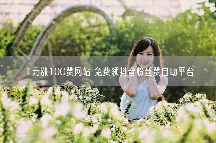 1元涨100赞网站 免费领抖音粉丝赞自助平台