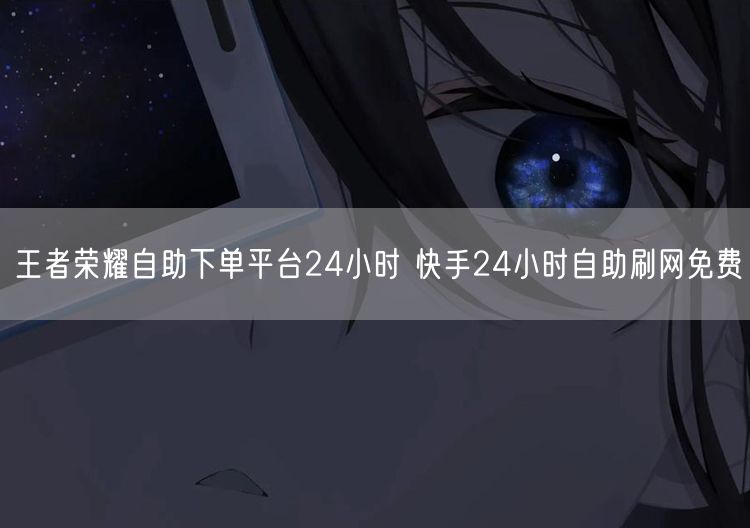 王者荣耀自助下单平台24小时 快手24小时自助刷网免费