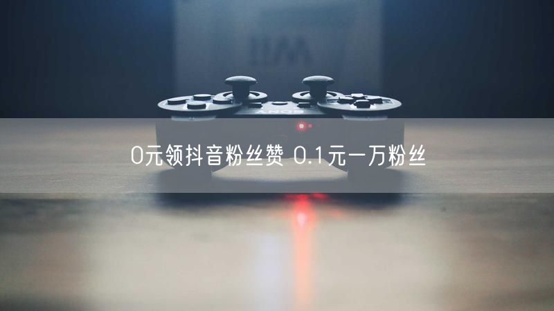 0元领抖音粉丝赞 0.1元一万粉丝