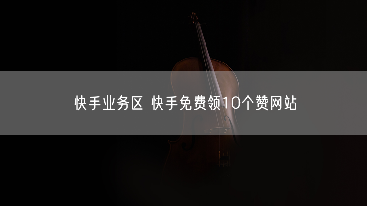 快手业务区 快手免费领10个赞网站