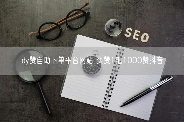 dy赞自助下单平台网站 买赞1毛1000赞抖音