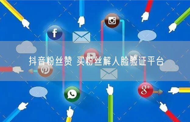 抖音粉丝赞 买粉丝解人脸验证平台