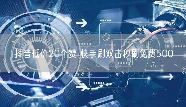 抖音低价20个赞 快手刷双击秒刷免费500
