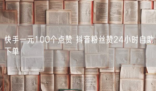 快手一元100个点赞 抖音粉丝赞24小时自助下单