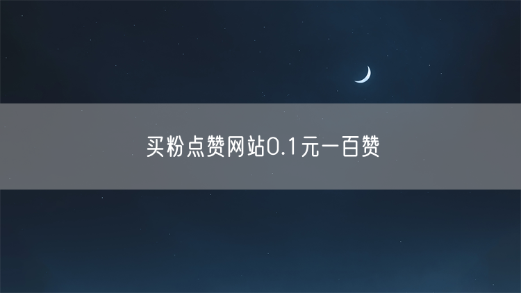 买粉点赞网站0.1元一百赞