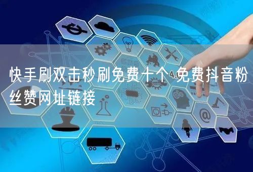 快手刷双击秒刷免费十个 免费抖音粉丝赞网址链接
