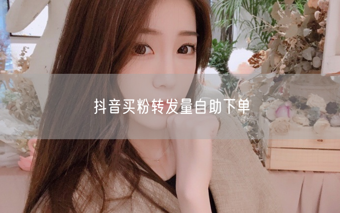 抖音买粉转发量自助下单