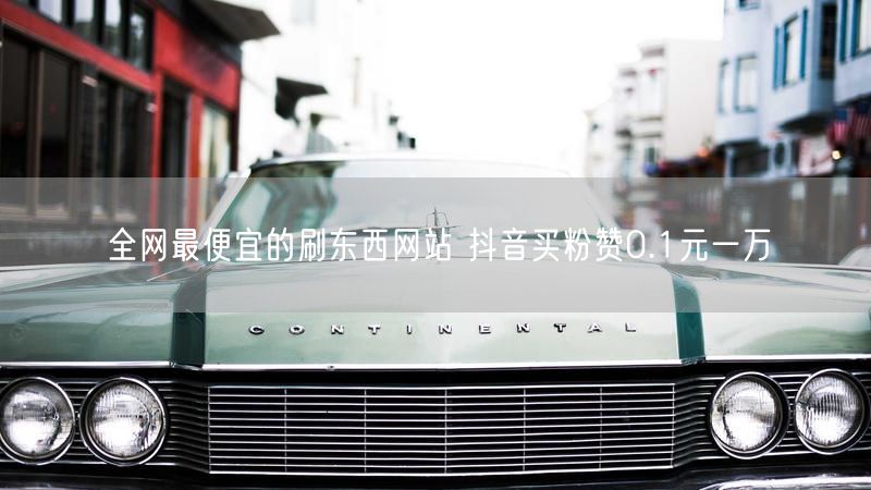 全网最便宜的刷东西网站 抖音买粉赞0.1元一万