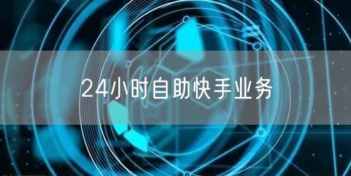 24小时自助快手业务