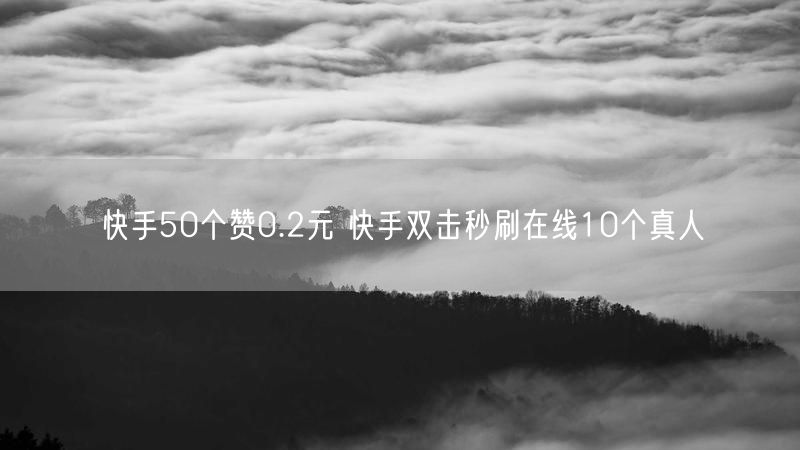 快手50个赞0.2元 快手双击秒刷在线10个真人