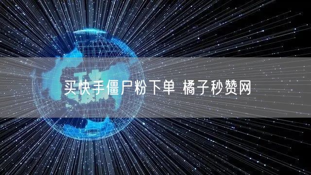 买快手僵尸粉下单 橘子秒赞网