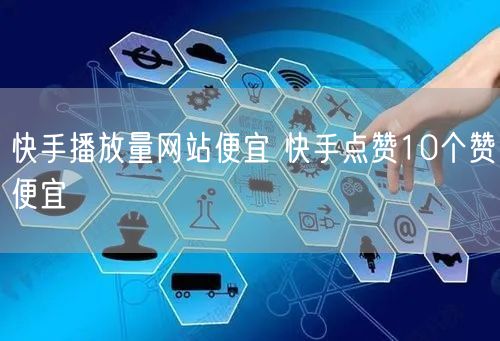 快手播放量网站便宜 快手点赞10个赞便宜