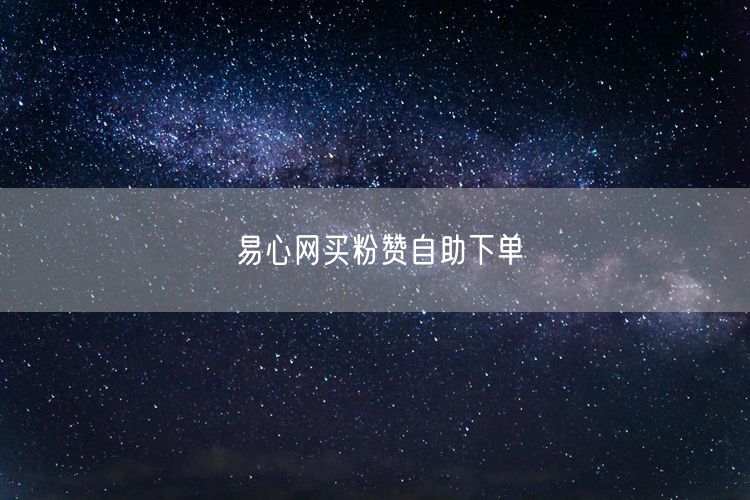 易心网买粉赞自助下单