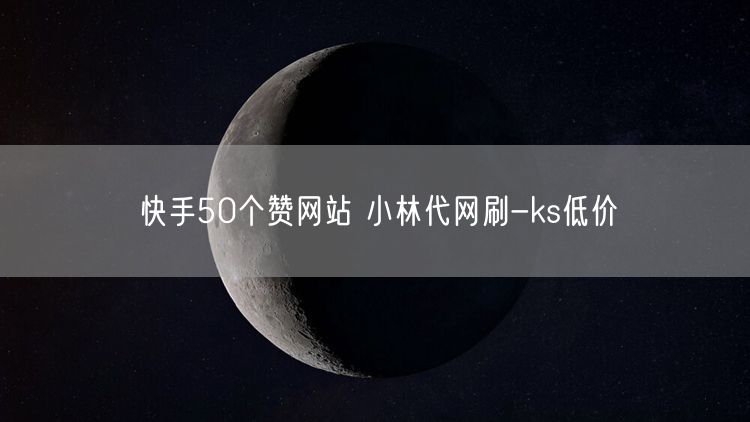 快手50个赞网站 小林代网刷-ks低价