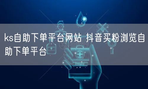 ks自助下单平台网站 抖音买粉浏览自助下单平台