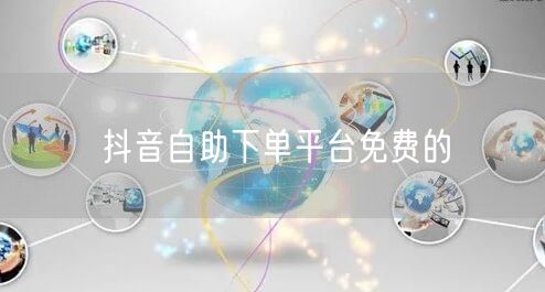 抖音自助下单平台免费的