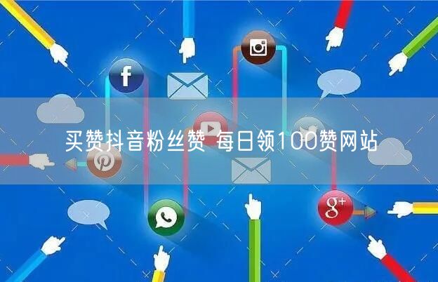 买赞抖音粉丝赞 每日领100赞网站