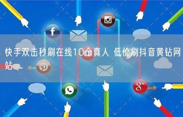 快手双击秒刷在线10个真人 低价刷抖音黄钻网站