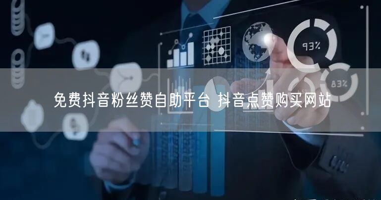 免费抖音粉丝赞自助平台 抖音点赞购买网站