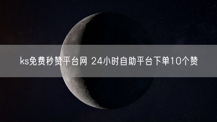 ks免费秒赞平台网 24小时自助平台下单10个赞