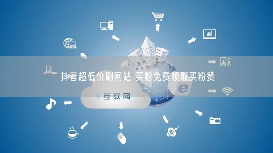 抖音超低价刷网站 买粉免费领取买粉赞