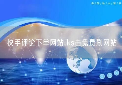 快手评论下单网站 ks击免费刷网站