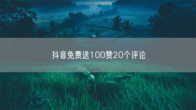 抖音免费送100赞20个评论