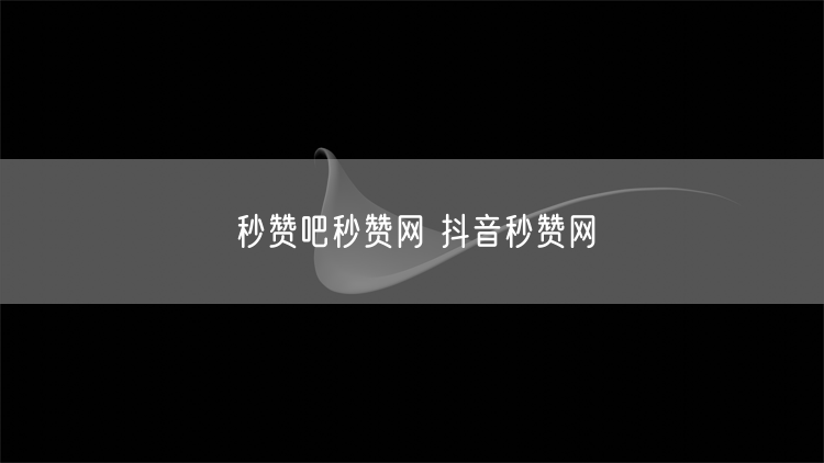 秒赞吧秒赞网 抖音秒赞网