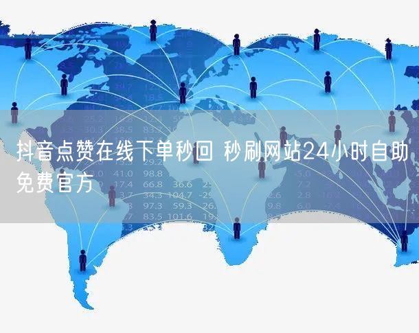 抖音点赞在线下单秒回 秒刷网站24小时自助免费官方
