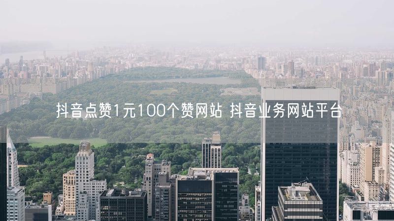 抖音点赞1元100个赞网站 抖音业务网站平台