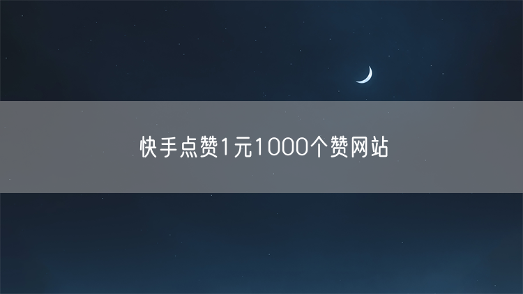 快手点赞1元1000个赞网站