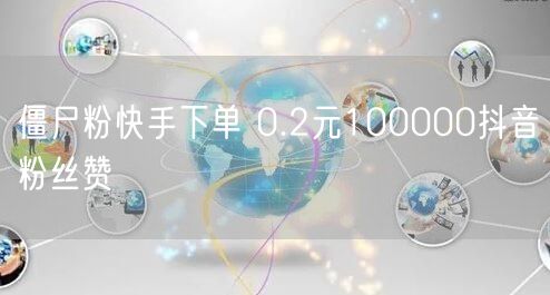 僵尸粉快手下单 0.2元100000抖音粉丝赞