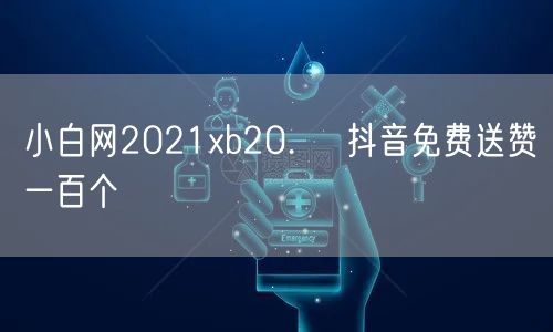 小白网2021xb20.㏄ 抖音免费送赞一百个