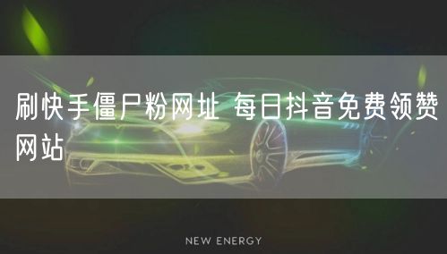 刷快手僵尸粉网址 每日抖音免费领赞网站