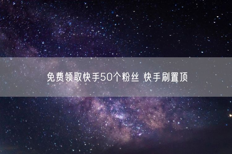 免费领取快手50个粉丝 快手刷置顶