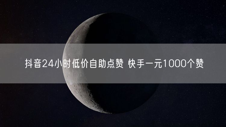 抖音24小时低价自助点赞 快手一元1000个赞
