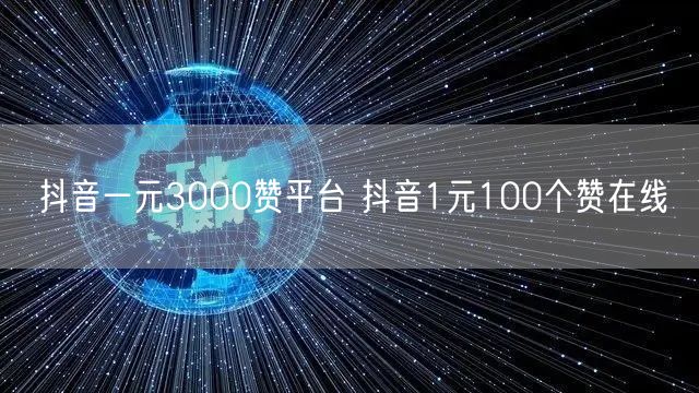 抖音一元3000赞平台 抖音1元100个赞在线
