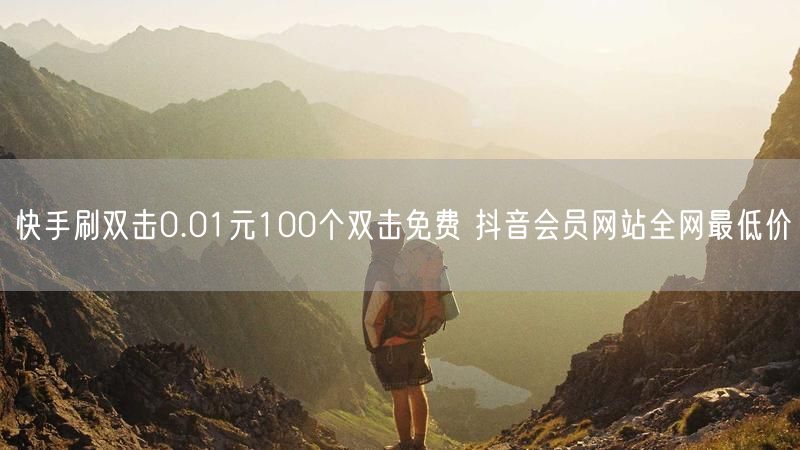 快手刷双击0.01元100个双击免费 抖音会员网站全网最低价