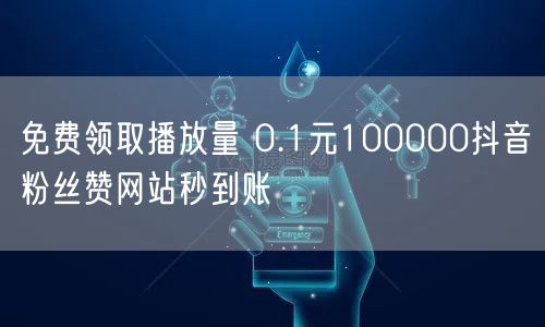 免费领取播放量 0.1元100000抖音粉丝赞网站秒到账