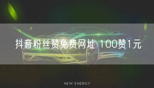 抖音粉丝赞免费网址 100赞1元
