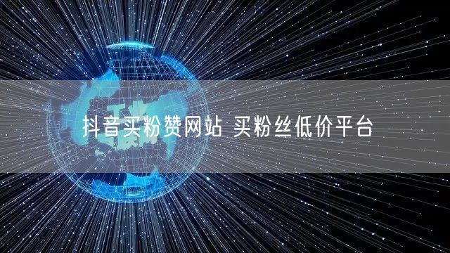 抖音买粉赞网站 买粉丝低价平台