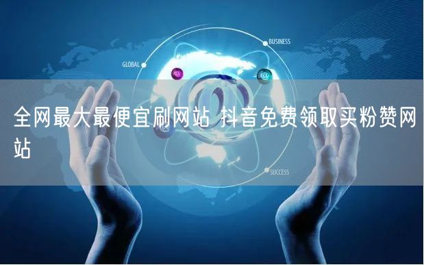 全网最大最便宜刷网站 抖音免费领取买粉赞网站