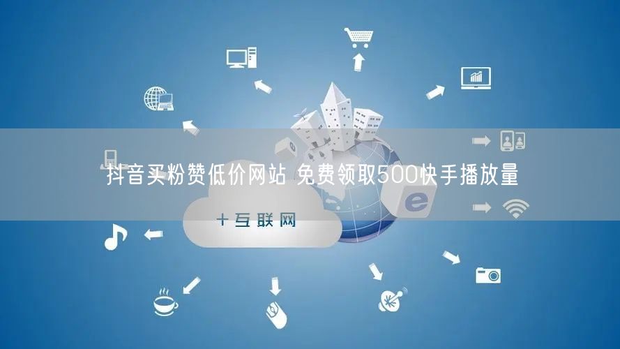 抖音买粉赞低价网站 免费领取500快手播放量