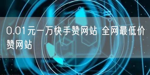 0.01元一万快手赞网站 全网最低价赞网站