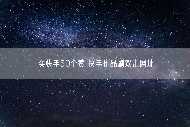 买快手50个赞 快手作品刷双击网址